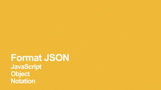 Format JSON
JavaScript
Object
Notation
 