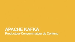 APACHE KAFKA
Producteur-Consommateur de Contenu
 