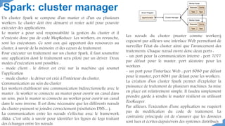 Spark: cluster manager
Un cluster Spark se compose d’un master et d’un ou plusieurs
workers. Le cluster doit être démarré ...