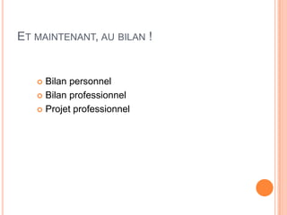 ET MAINTENANT, AU BILAN !


    Bilan personnel
    Bilan professionnel

    Projet professionnel
 