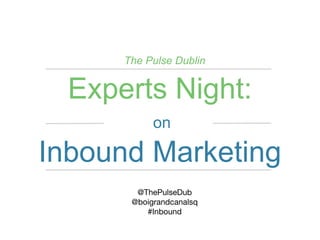 on
Experts Night:
Inbound Marketing
@ThePulseDub
@boigrandcanalsq
#Inbound
The Pulse Dublin
 