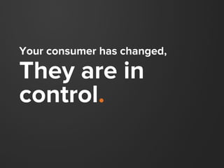 Your consumer has changed,
They are in
control.
 