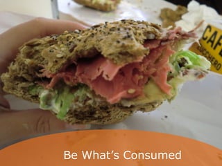 Be What’s Consumed
 