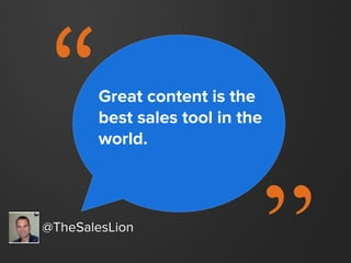 “
@TheSalesLion
Great content is the
best sales tool in the
world.
 
