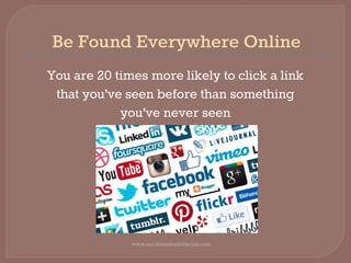 Be Found Everywhere Online
You are 20 times more likely to click a link
that you’ve seen before than something
you’ve never seen
www.socialmediaskillsclub.com
 