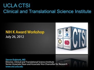 UCLA CTSI
Clinical and Translational Science Institute
NIH K Award Workshop
July 26, 2012
Steven Dubinett, MD
Director, Clinical and Translational Science Institute
Senior Associate Dean and Associate Vice Chancellor for Research
www.ctsi.ucla.edu
 