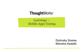 Learnings –
Mobile Apps Testing

Dubinsky Soares
Manisha Awasthi

 