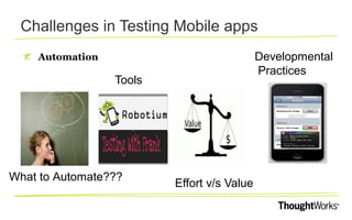 Challenges in Testing Mobile apps
Developmental
Practices

Automation

Tools

What to Automate???

Effort v/s Value

 
