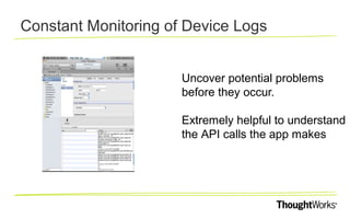 Constant Monitoring of Device Logs
Uncover potential problems
before they occur.
Extremely helpful to understand
the API calls the app makes

 
