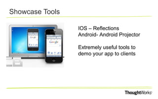 Showcase Tools
IOS – Reflections
Android- Android Projector
Extremely useful tools to
demo your app to clients

 