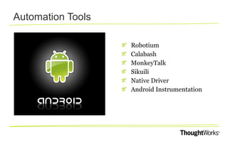 Automation Tools
Robotium
Calabash
MonkeyTalk
Sikuili
Native Driver
Android Instrumentation

 