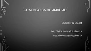 СПАСИБО ЗА ВНИМАНИЕ! 
dubinsky @ ukr.net 
http://linkedin.com/in/dubinsky 
http://fb.com/alexeydubinsky 
