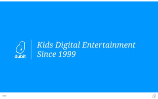 Dubit
Kids Digital Entertainment
Since 1999
 