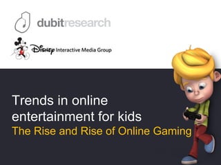 Trends in online
entertainment for kids
The Rise and Rise of Online Gaming
 