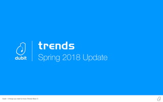 Dubit - 5 things you need to know (Trends Wave 7)
Spring 2018 Update
 