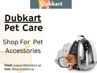 Dubkart
Pet Care
Email: support@dubkart.ae
Visit: Www.Dubkart.ae
Shop For Pet
Accessories
 
