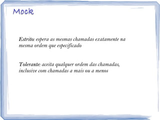 Estrito : espera as mesmas chamadas exatamente na mesma ordem que especificado Tolerante:  aceita qualquer ordem das chamadas, inclusive com chamadas a mais ou a menos 