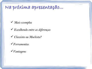Mais exemplos Escolhendo entre as diferenças Classista ou Mockista? Ferramentas  Vantagens 
