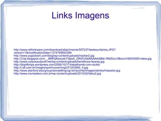 Links Imagens http://www.rethinkware.com/download/attachments/557237/testesunitarios.JPG?version=1&modificationDate=1274749852384 http://www.yogodoshi.com/blog/wp-content/uploads/hacker2.jpg http://3.bp.blogspot.com/__8RKQKezcsk/TQee5_GRrEI/AAAAAAAABtk/-RNZUvv3Boo/s1600/0000+ideia.jpg http://www.corposaudavel.net/wp-content/uploads/beneficios-laranja.jpg http://dojofloripa.wordpress.com/2006/10/17/trabalhando-com-stubs/ http://i.s8.com.br/images/sport/cover/img2/21203992_4.jpg http://www.stanford.edu/group/storytelling/cgi-bin/joomla/images/stories/Impostor.jpg http://www.mxmasters.com.br/wp-content/uploads/2010/02/falso2.jpg 