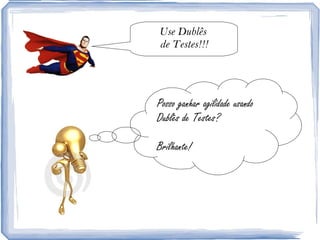 Posso ganhar agilidade usando Dublês de Testes? Brilhante! Use Dublês  de Testes!!! 