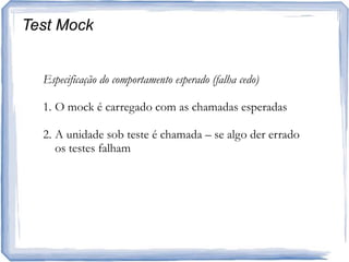 Test MockEspecificação do comportamento esperado (falha cedo)O mock é carregado com as chamadas esperadasA unidade sob teste é chamada – se algo der errado os testes falham