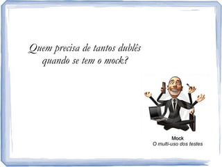 Quemprecisa de tantosdublêsquando se tem o mock? MockO multi-usodos testes