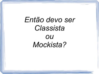 EntãodevoserClassistaouMockista?