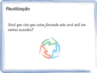 ReutilizaçãoSeráqueistoqueestoufazendonãoseráutilemoutrasocasiões?