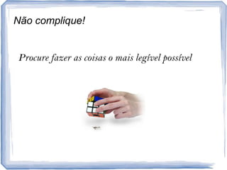 Nãocomplique!Procure fazer as coisas o maislegívelpossível
