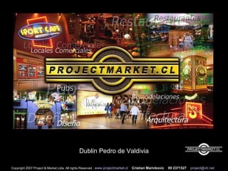 Copyright 2007 Project & Market Ltda. All rights Reserved .  www.projectmarket.cl   Cristian Marinkovic  09 2371527   [email_address] Dublin Pedro de Valdivia  