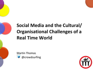 Social Media and the Cultural/ Organisational Challenges of a Real Time World Martin Thomas @crowdsurfing 