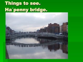 Things to see. Ha´penny bridge.