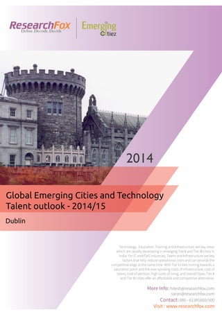 Emerging City Report - Dublin (2014)
Sample Report
explore@researchfox.com
+1-408-469-4380
+91-80-6134-1500
www.researchfox.com
www.emergingcitiez.com
 1
 