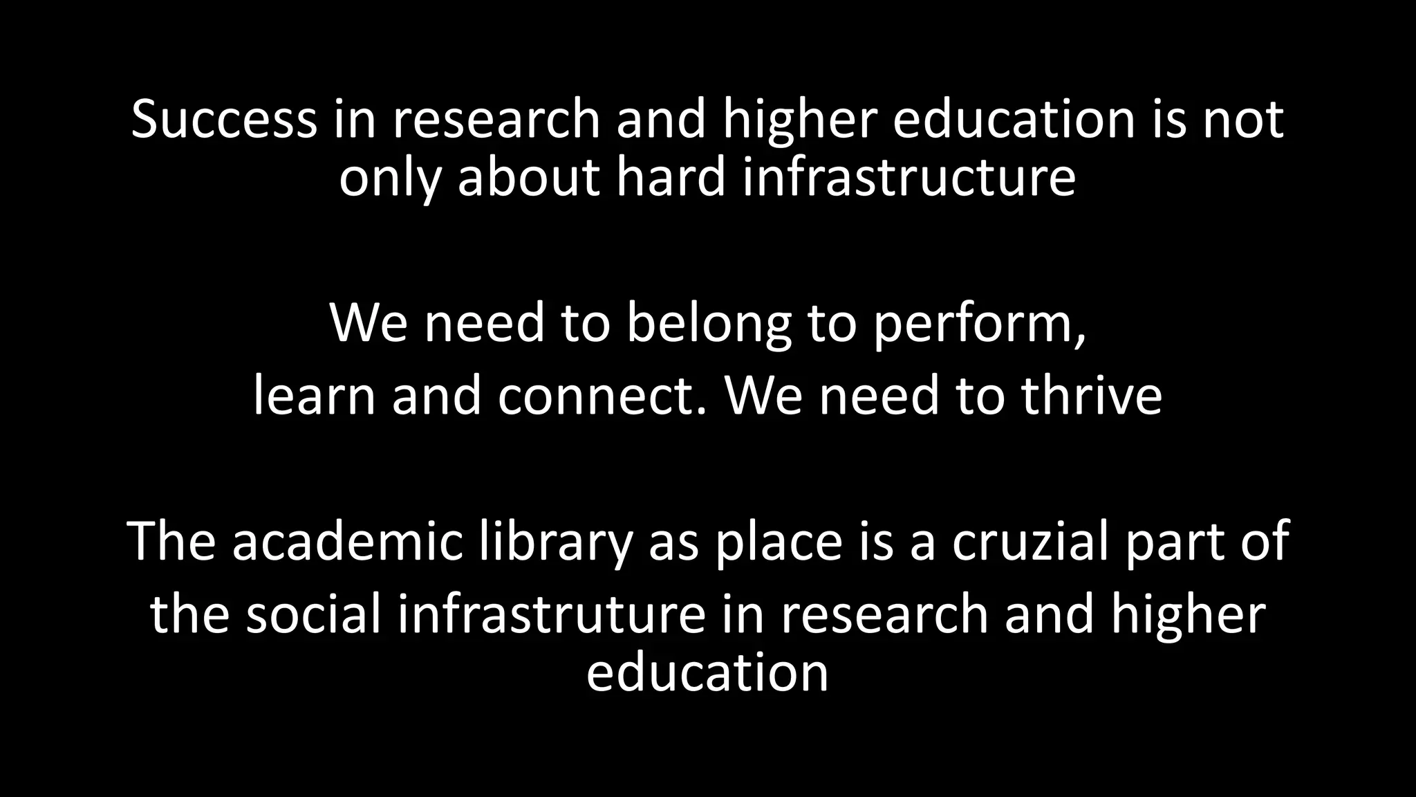 Success in research and higher education is not
only about hard infrastructure
We need to belong to perform,
learn and connect. We need to thrive
The academic library as place is a cruzial part of
the social infrastruture in research and higher
education
 