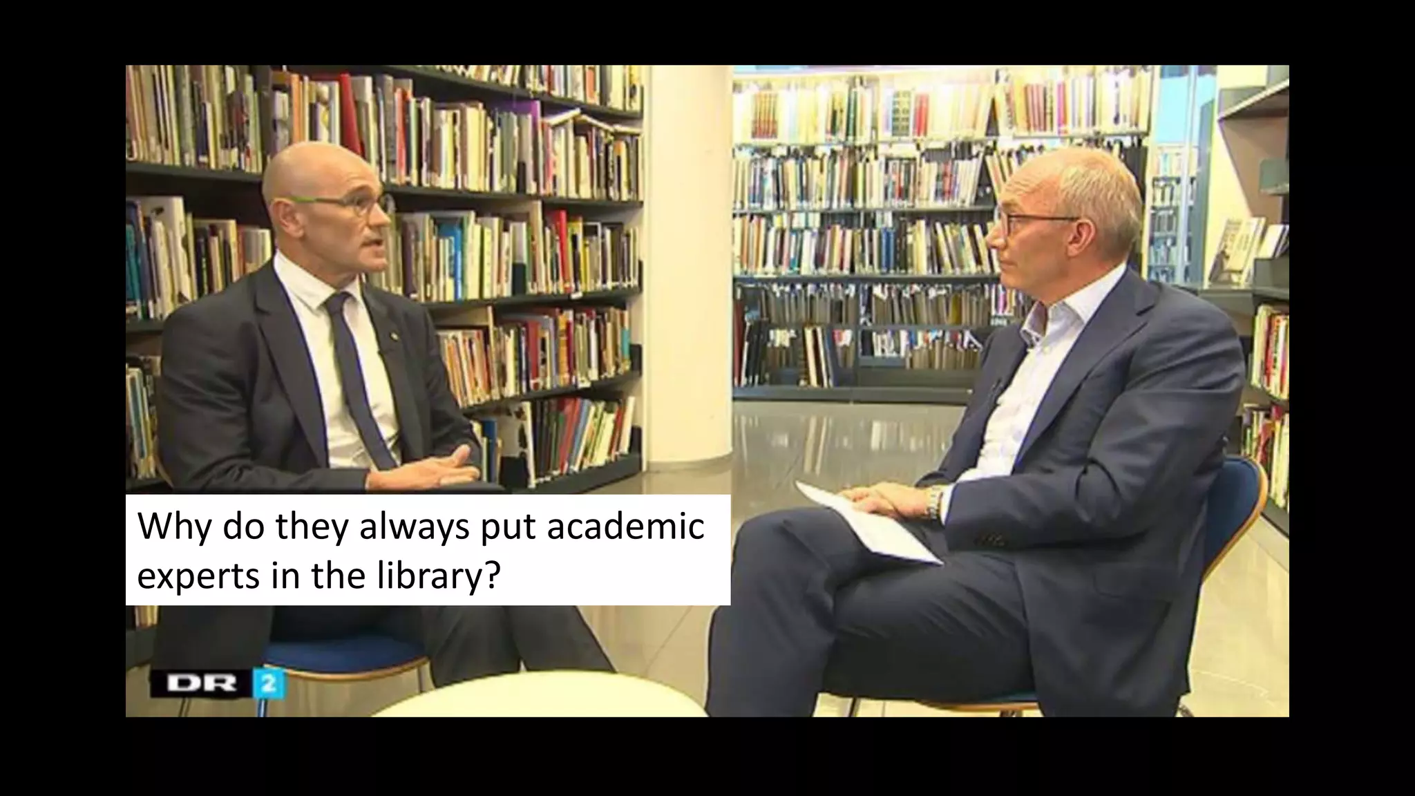 Why do they always put academic
experts in the library?
 