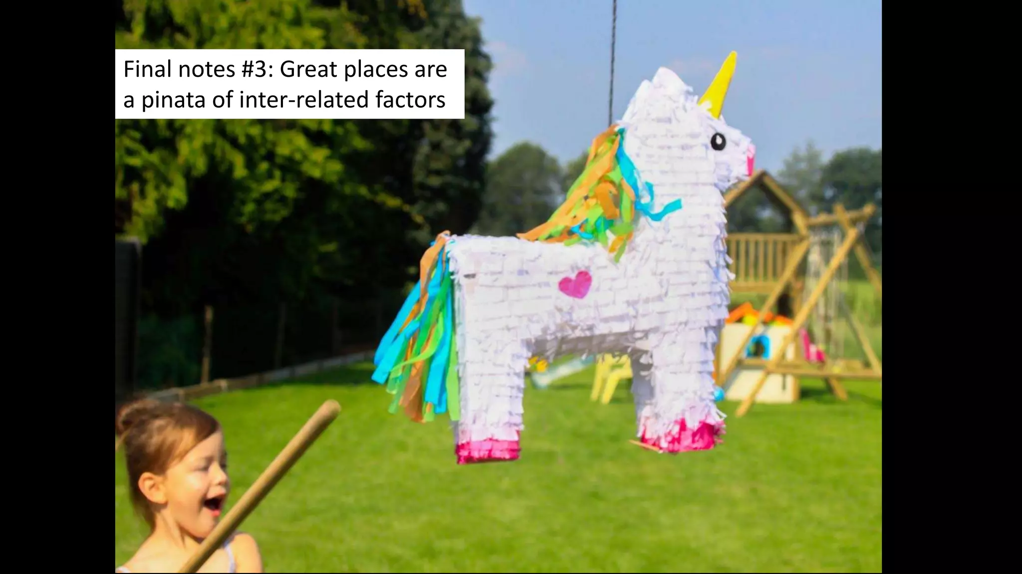 Final notes #3: Great places are
a pinata of inter-related factors
 