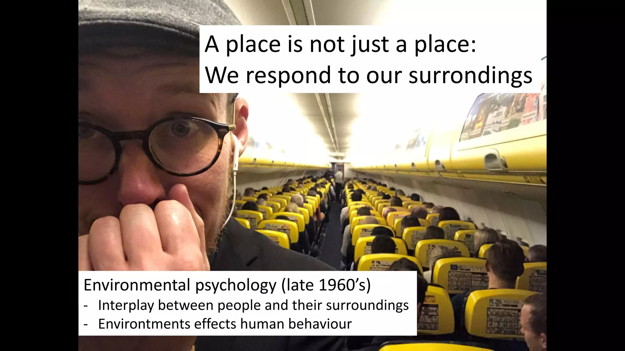 A place is not just a place:
We respond to our surrondings
Environmental psychology (late 1960’s)
- Interplay between people and their surroundings
- Environtments effects human behaviour
 