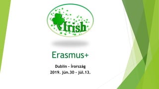 Erasmus+
Dublin – Írország
2019. jún.30 – júl.13.
 