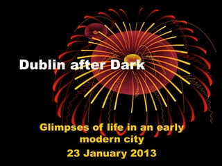 Dublin after Dark

Glimpses of life in an early
modern city
23 January 2013

 