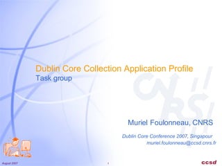 Dublin Core Collection Application Profile Task group [email_address] Dublin Core Conference 2007,   Singapour Muriel   Foulonneau, CNRS 