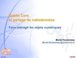 Dublin Core  et partage de métadonnées   Faire interagir les objets numériques Muriel Foulonneau [email_address] 