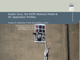 Dublin Core, the DCMI Abstract Model & DC Application Profiles Images DC Application Profile WG meeting, London 