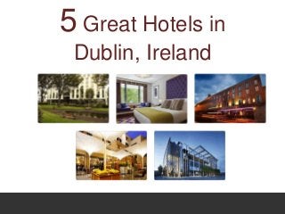 5 Great Hotels in
 Dublin, Ireland
 