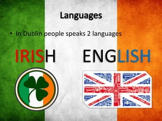 • In Dublin people speaks 2 languages
IRISH ENGLISH
 