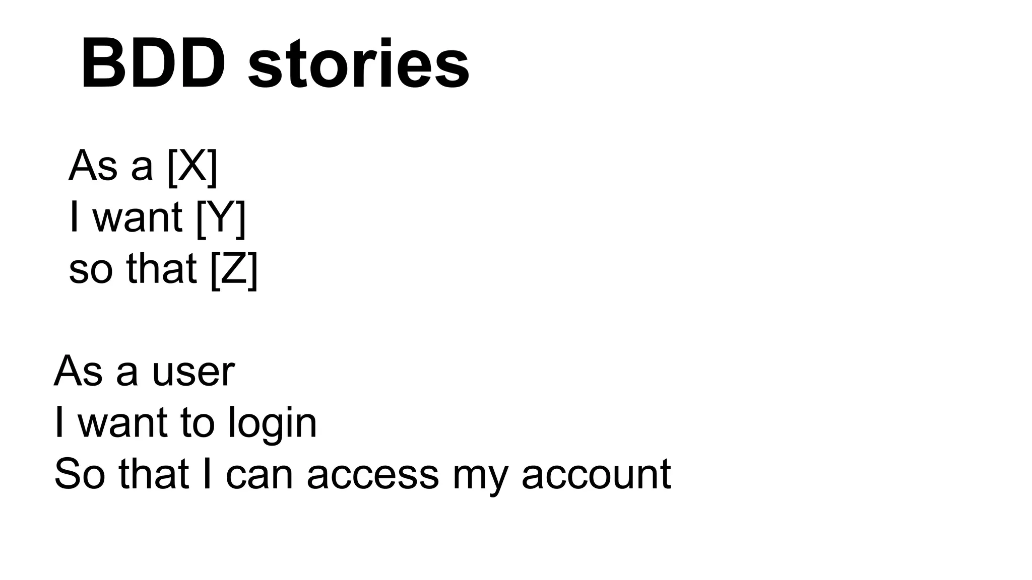 BDD stories As a user I want to login So that I can access my account As a [X] I want [Y] so that [Z] 