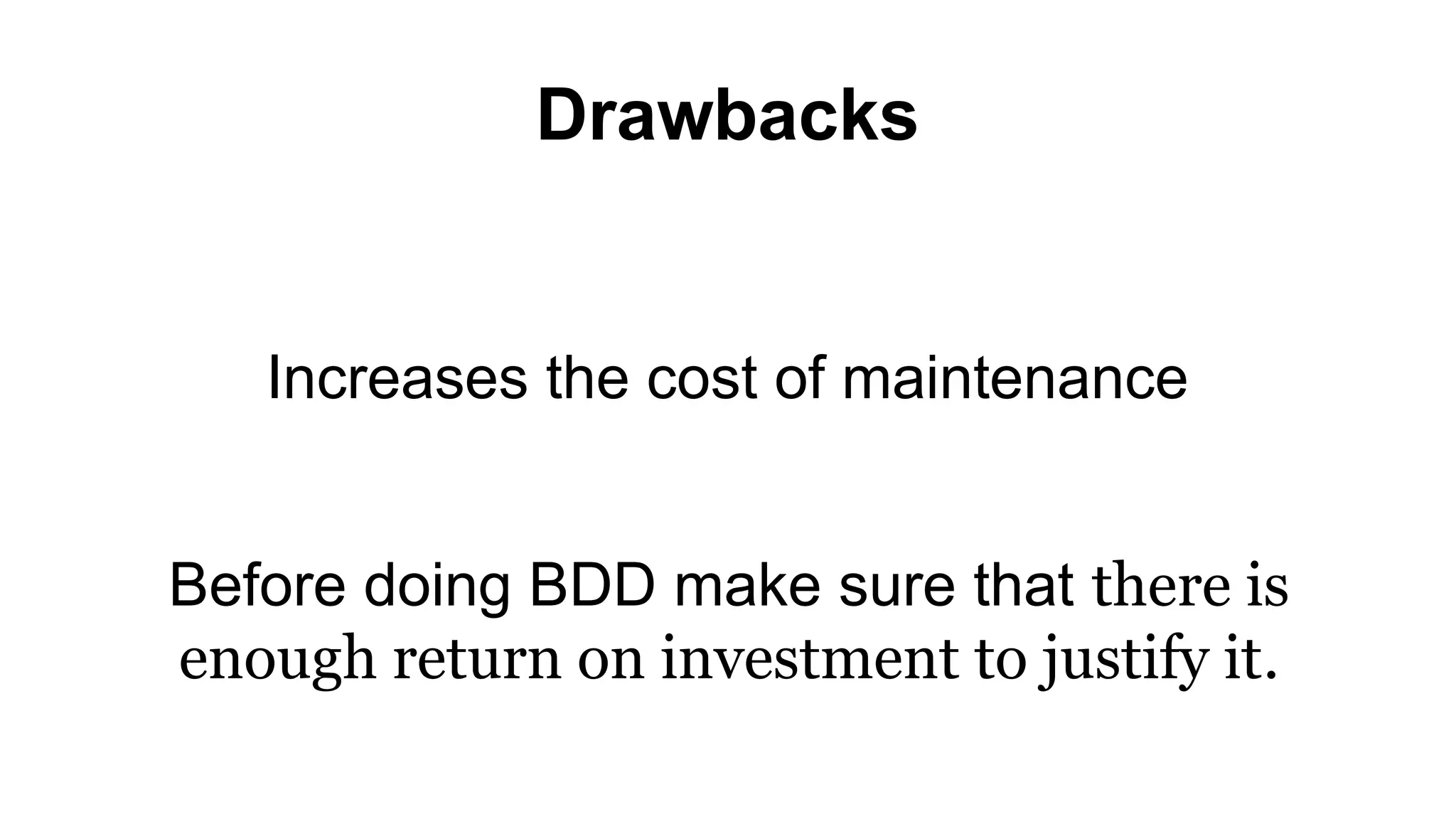 Drawbacks Increases the cost of maintenance Before doing BDD make sure that there is enough return on investment to justify it. 