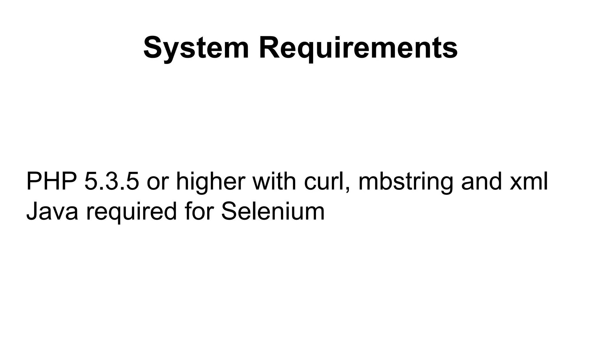 System Requirements PHP 5.3.5 or higher with curl, mbstring and xml Java required for Selenium 