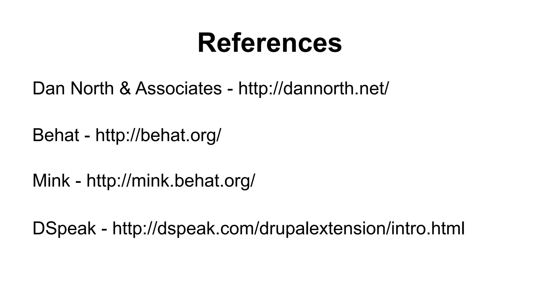 References Dan North & Associates - http://dannorth.net/ Mink - http://mink.behat.org/ Behat - http://behat.org/ DSpeak - http://dspeak.com/drupalextension/intro.html 
