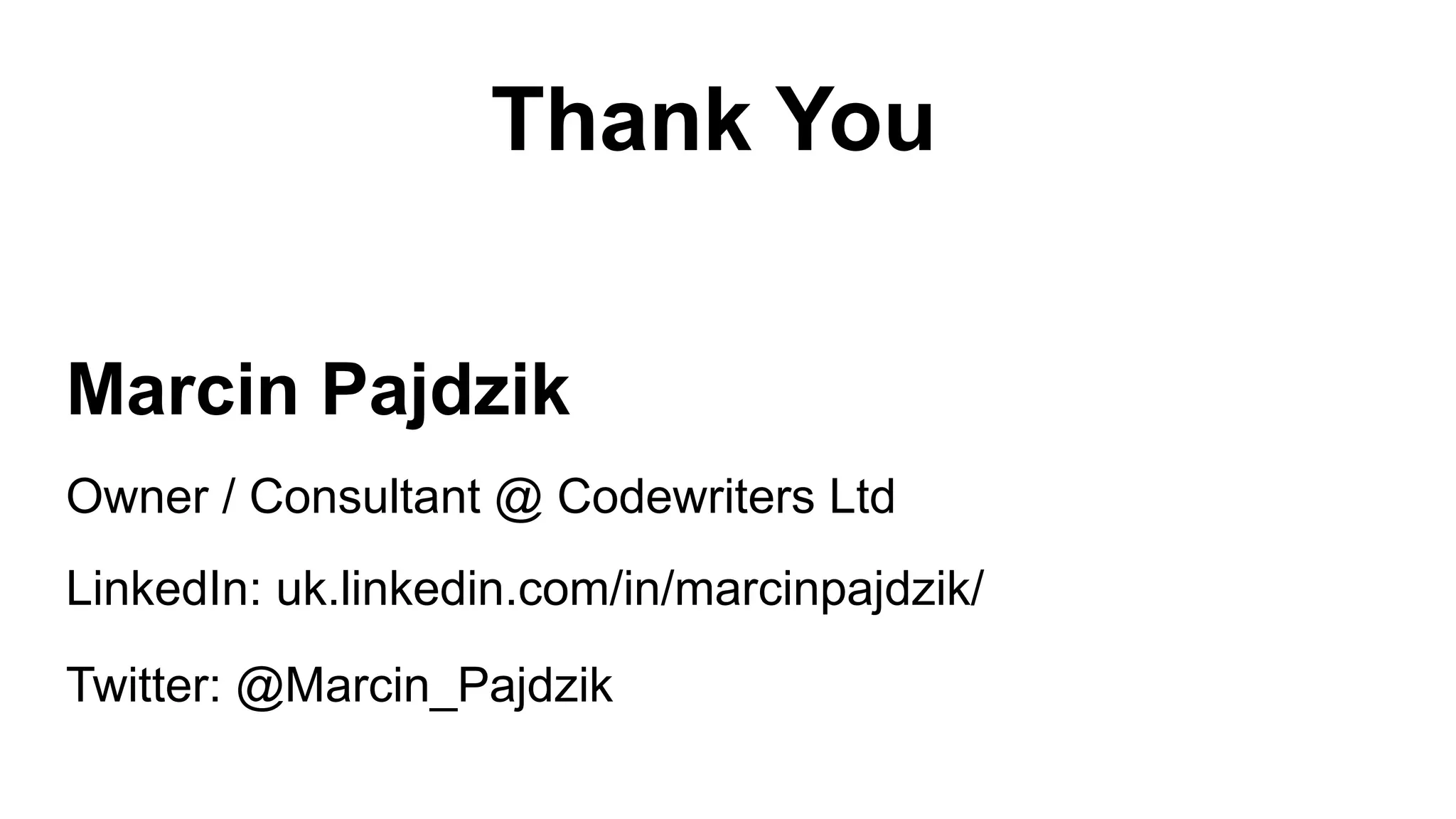 Marcin Pajdzik LinkedIn: uk.linkedin.com/in/marcinpajdzik/ Twitter: @Marcin_Pajdzik Owner / Consultant @ Codewriters Ltd Thank You 