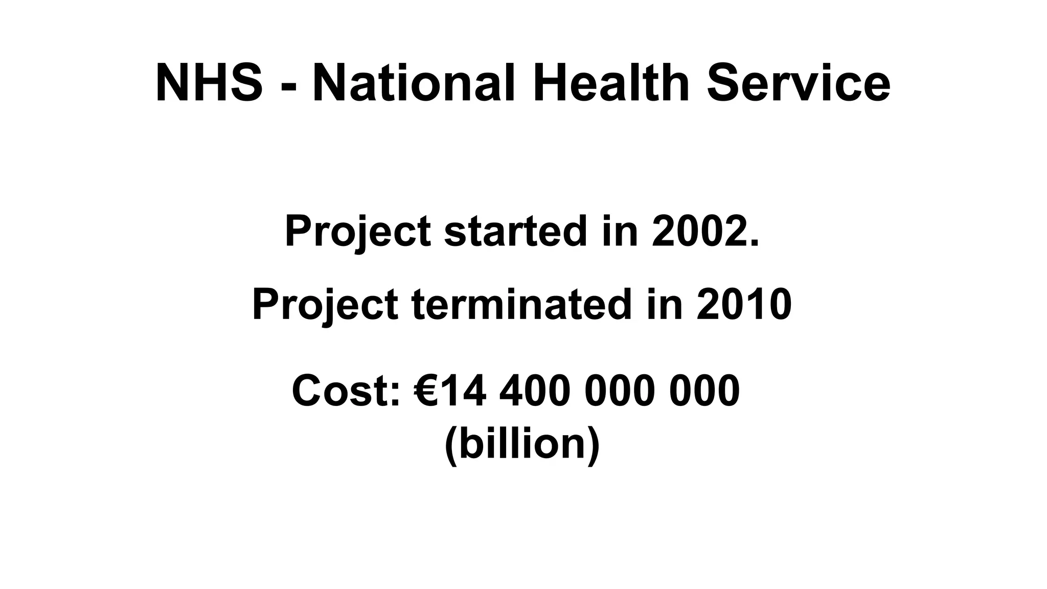 NHS - National Health Service Project started in 2002. Project terminated in 2010 Cost: €14 400 000 000 (billion) 